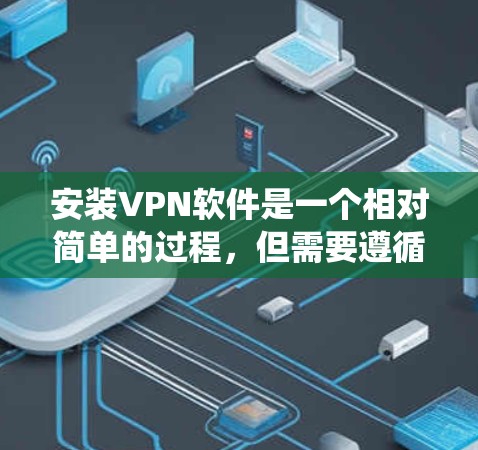 安装VPN软件是一个相对简单的过程，但需要遵循一系列步骤以确保安全。以下是一个详细且系统化的教程，帮助您顺利安装和使用VPN
