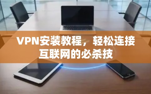 VPN安装教程，轻松连接互联网的必杀技