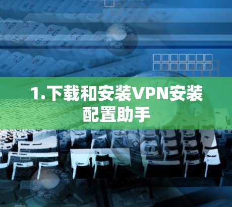 1.下载和安装VPN安装配置助手