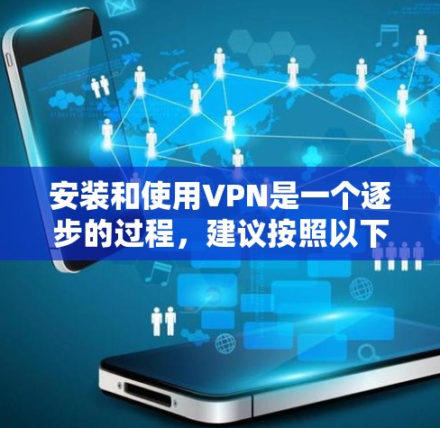 安装和使用VPN是一个逐步的过程，建议按照以下步骤进行