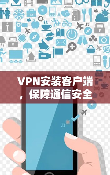 VPN安装客户端，保障通信安全的基石