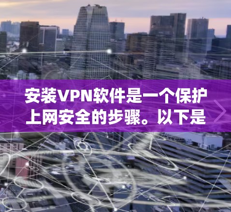 安装VPN软件是一个保护上网安全的步骤。以下是一些详细的步骤，帮助您逐步安装和使用OpenVPN