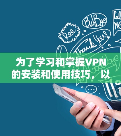 为了学习和掌握VPN的安装和使用技巧，以下是一个有条理的步骤指南，帮助你逐步理解和应用这些知识