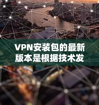 VPN安装包的最新版本是根据技术发展和用户需求不断更新的，通常包括以下几个软件