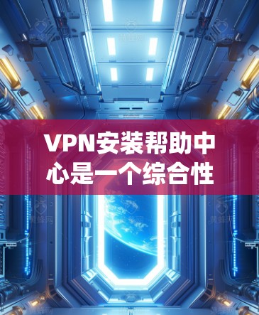 VPN安装帮助中心是一个综合性的系统,旨在通过技术、安全、培训和文档支持帮助用户高效安装和配置VPN。以下是对该系统的分析和总结 VPN安装帮助中心是一个综合性的系统,旨在通过技术、安全、培训和文档支持帮助用户高效安装和配置VPN。以下是对该系统的分析和总结