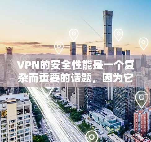 VPN的安全性能是一个复杂而重要的话题，因为它直接关系到用户在网络环境中的安全和隐私。以下是对VPN安全性能的详细分析和排名