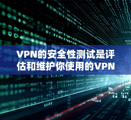 VPN的安全性测试是评估和维护你使用的VPN服务的重要环节。以下是VPN安全性的关键测试点和建议 VPN的安全性测试是评估和维护你使用的VPN服务的重要环节。以下是VPN安全性的关键测试点和建议