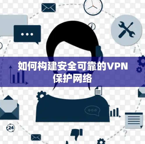 如何构建安全可靠的VPN保护网络