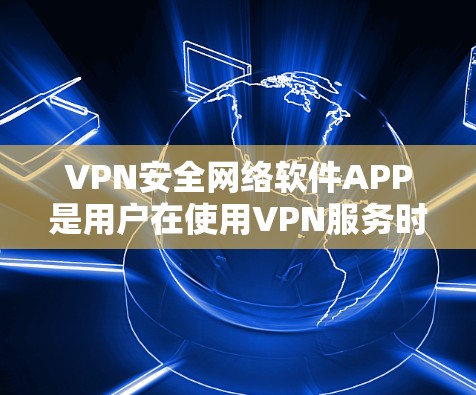 VPN安全网络软件APP是用户在使用VPN服务时的重要工具，这些软件通常提供功能强大且安全的设置，帮助用户管理VPN路径、选择VPN类型、控制设备连接等。以下是对这些软件的详细总结