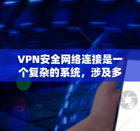 VPN安全网络连接是一个复杂的系统，涉及多个层面的保护措施。为了构建一个安全可靠的VPN连接，可以从以下几个方面入手