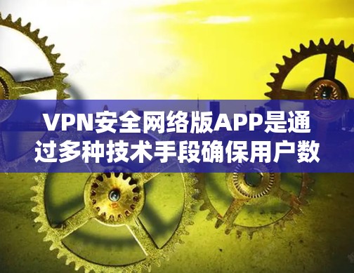 VPN安全网络版APP是通过多种技术手段确保用户数据安全和隐私的互联网连接工具。以下是关于这些APP的详细分析和使用指南