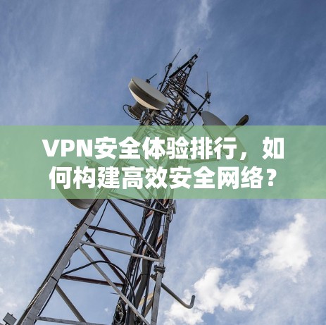 VPN安全体验排行，如何构建高效安全网络？