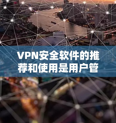 VPN安全软件的推荐和使用是用户管理VPN安全的重要环节。以下是一些常见的VPN软件推荐，供您参考