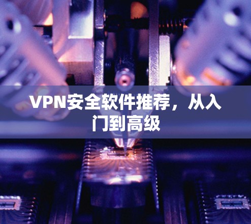 VPN安全软件推荐，从入门到高级