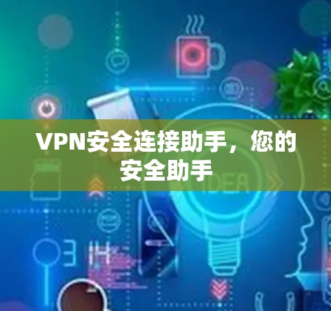 VPN安全连接助手,您的安全助手 VPN安全连接助手,您的安全助手