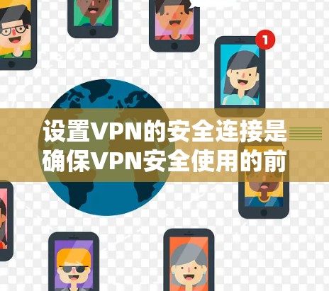 设置VPN的安全连接是确保VPN安全使用的前提。以下是逐步的设置指南