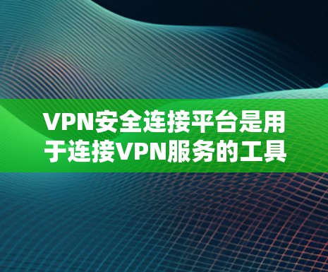 VPN安全连接平台是用于连接VPN服务的工具，这些平台通常提供安全的连接方式，保护用户的数据和隐私。以下是几个常见的VPN安全连接平台及其特点