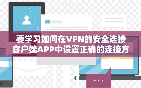 要学习如何在VPN的安全连接客户端APP中设置正确的连接方式，可以按照以下步骤进行