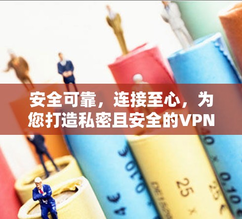 安全可靠,连接至心,为您打造私密且安全的VPN客户端 安全可靠,连接至心,为您打造私密且安全的VPN客户端