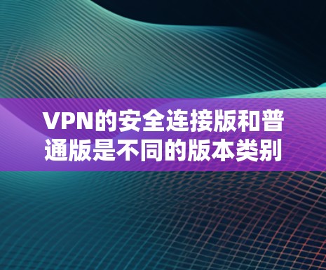VPN的安全连接版和普通版是不同的版本类别，以下是推荐的几个版本