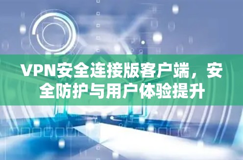 VPN安全连接版客户端,安全防护与用户体验提升 VPN安全连接版客户端,安全防护与用户体验提升