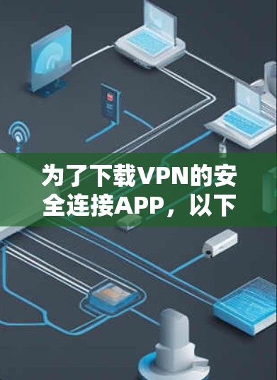 为了下载VPN的安全连接APP，以下是一步步的建议