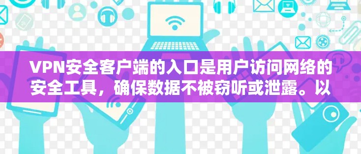 VPN安全客户端的入口是用户访问网络的安全工具，确保数据不被窃听或泄露。以下是根据您可能需要的VPN安全客户端入口的整理