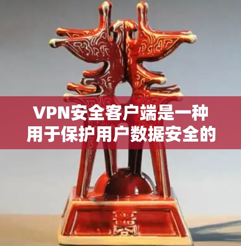 VPN安全客户端是一种用于保护用户数据安全的软件，通常功能包括防火墙配置、端口扫描、零点击防护、加密连接和数据加密等。以下是一些常见的VPN安全客户端和杀毒软件推荐