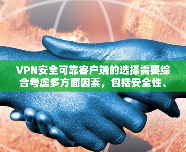 VPN安全可靠客户端的选择需要综合考虑多方面因素，包括安全性、配置、安全防护、用户友好性和功能支持。以下是一些推荐的VPN客户端和工具，帮助您选择一个可靠的安全 VPN 受理局