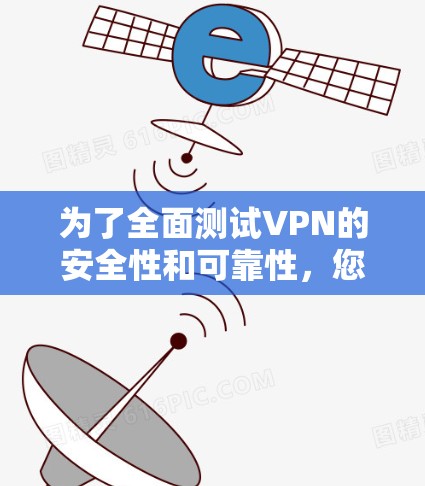 为了全面测试VPN的安全性和可靠性，您可以按照以下步骤进行操作