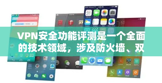 VPN安全功能评测是一个全面的技术领域，涉及防火墙、双层防火墙、安全漏洞以及网络环境等多个方面。为了有效地使用VPN并确保其安全性，以下是一些关键步骤和建议