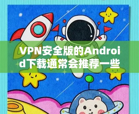 VPN安全版的Android下载通常会推荐一些安全可靠的应用程序,这些软件能够提供强大的加密、安全性和隐私功能。以下是一些常见的VPN安全版Android软件推荐,供您参考 VPN安全版的Android下载通常会推荐一些安全可靠的应用程序,这些软件能够提供强大的加密、安全性和隐私功能。以下是一些常见的VPN安全版Android软件推荐,供您参考