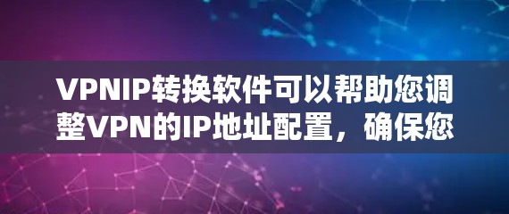 VPNIP转换软件可以帮助您调整VPN的IP地址配置,确保您的IP地址与VPN服务的IP地址兼容。以下是几种常用的VPNIP转换软件推荐,以及它们的功能 VPNIP转换软件可以帮助您调整VPN的IP地址配置,确保您的IP地址与VPN服务的IP地址兼容。以下是几种常用的VPNIP转换软件推荐,以及它们的功能