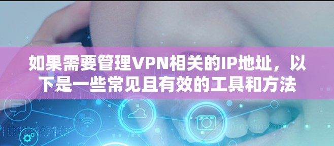 如果需要管理VPN相关的IP地址，以下是一些常见且有效的工具和方法