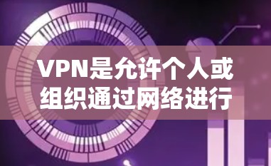 VPN是允许个人或组织通过网络进行通信的技术,主要分为Itun(国际互联网)和WAN(Wide Area Network,网络覆盖广)等类型。以下是详细的步骤指南,帮助你逐步操作 VPN是允许个人或组织通过网络进行通信的技术,主要分为Itun(国际互联网)和WAN(Wide Area Network,网络覆盖广)等类型。以下是详细的步骤指南,帮助你逐步操作