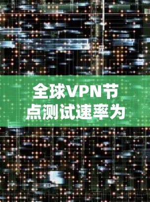 全球VPN节点测试速率为何种水平
