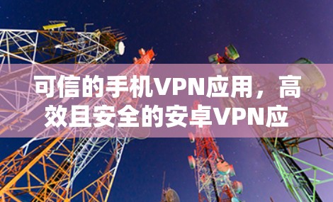 可信的手机VPN应用,高效且安全的安卓VPN应用 可信的手机VPN应用,高效且安全的安卓VPN应用