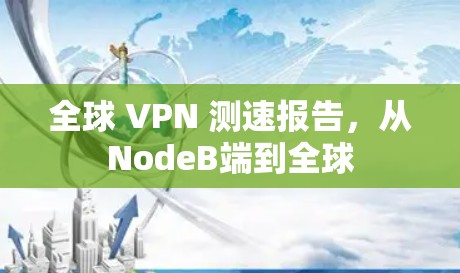 全球 VPN 测速报告,从NodeB端到全球 全球 VPN 测速报告,从NodeB端到全球