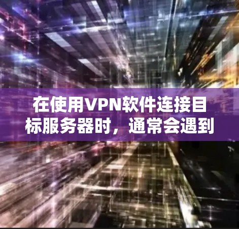 在使用VPN软件连接目标服务器时，通常会遇到多种连接问题。以下是一些常见的问题及其解决方案