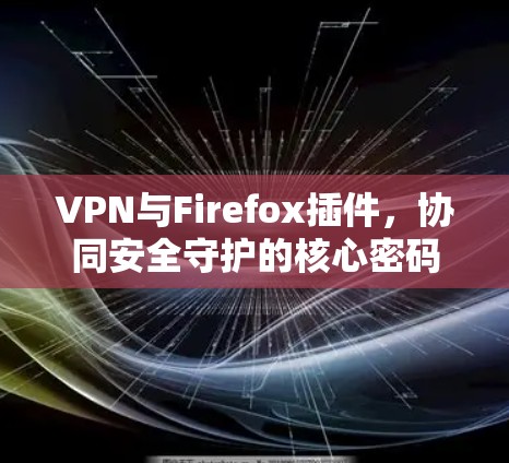 VPN与Firefox插件,协同安全守护的核心密码 VPN与Firefox插件,协同安全守护的核心密码