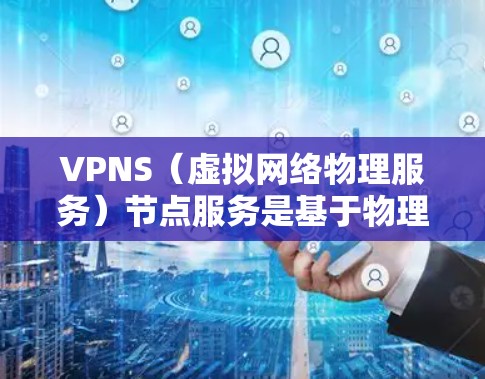 VPNS(虚拟网络物理服务)节点服务是基于物理网络设备运行的虚拟网络服务的一部分,主要用于提供安全、可靠的数据传输和网络控制功能。以下是对VPNS节点服务的详细解析 VPNS(虚拟网络物理服务)节点服务是基于物理网络设备运行的虚拟网络服务的一部分,主要用于提供安全、可靠的数据传输和网络控制功能。以下是对VPNS节点服务的详细解析