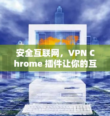安全互联网,VPN Chrome 插件让你的互联网更安全! 安全互联网,VPN Chrome 插件让你的互联网更安全!