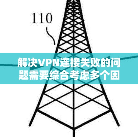 解决VPN连接失败的问题需要综合考虑多个因素，因此以下是一步步的解决方案