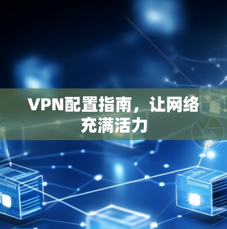 VPN配置指南，让网络充满活力