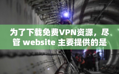 为了下载免费VPN资源，尽管 website 主要提供的是VPN服务，但以下方法可以帮助你找到免费内容