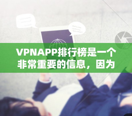 VPNAPP排行榜是一个非常重要的信息，因为它帮助用户选择适合自己的VPN服务。以下是一些常见的VPNAPP排行榜，主要根据评分、可靠度、合法性、安全性能等方面进行排名