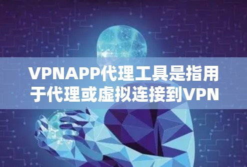 VPNAPP代理工具是指用于代理或虚拟连接到VPN服务器的软件或应用程序。这些工具可以帮助用户在没有实际访问VPN服务器的情况下，进行虚拟连接和视频通话。以下是一些常见的VPNAPP代理工具及其特点