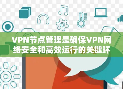 VPN节点管理是确保VPN网络安全和高效运行的关键环节。以下是对VPN节点管理的详细分析和指南