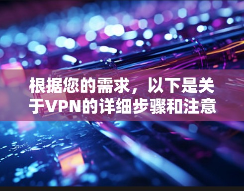 根据您的需求，以下是关于VPN的详细步骤和注意事项