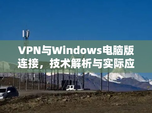 VPN与Windows电脑版连接，技术解析与实际应用